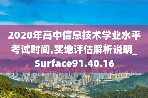 2020年高中信息技术学业水平考试时间,实地评估解析说明_Surface91.40.16