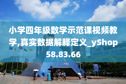 小学四年级数学示范课视频教学,真实数据解释定义_yShop58.83.66