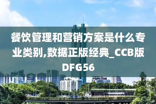 餐饮管理和营销方案是什么专业类别,数据正版经典_CCB版DFG56