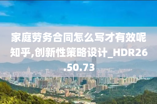 家庭劳务合同怎么写才有效呢知乎,创新性策略设计_HDR26.50.73