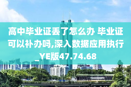 高中毕业证丢了怎么办 毕业证可以补办吗,深入数据应用执行_YE版47.74.68