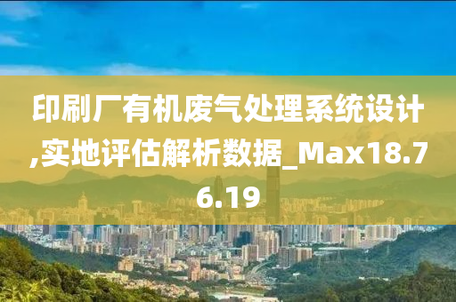 印刷厂有机废气处理系统设计,实地评估解析数据_Max18.76.19