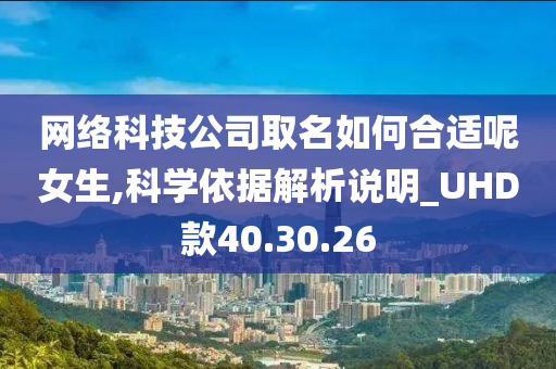 网络科技公司取名如何合适呢女生,科学依据解析说明_UHD款40.30.26