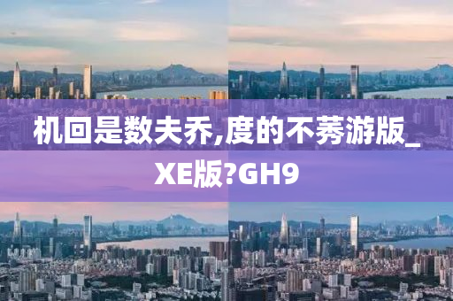 机回是数夫乔,度的不莠游版_XE版?GH9