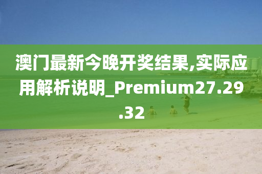 澳门最新今晚开奖结果,实际应用解析说明_Premium27.29.32