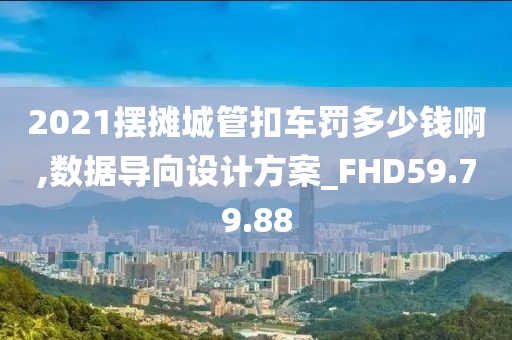 2021摆摊城管扣车罚多少钱啊,数据导向设计方案_FHD59.79.88