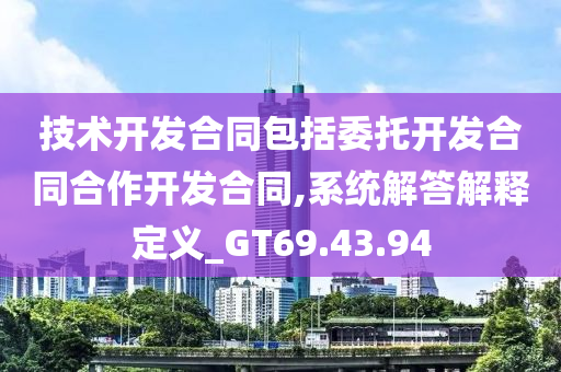 技术开发合同包括委托开发合同合作开发合同,系统解答解释定义_GT69.43.94