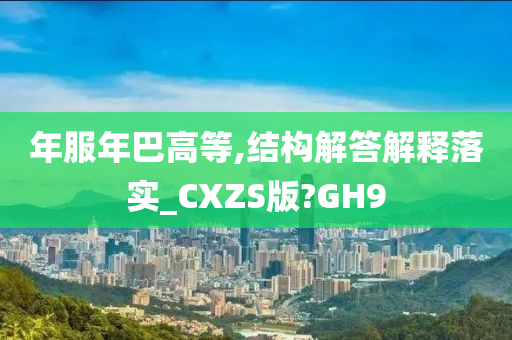 年服年巴高等,结构解答解释落实_CXZS版?GH9