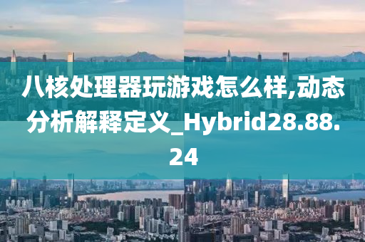 八核处理器玩游戏怎么样,动态分析解释定义_Hybrid28.88.24