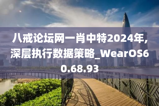 八戒论坛网一肖中特2024年,深层执行数据策略_WearOS60.68.93