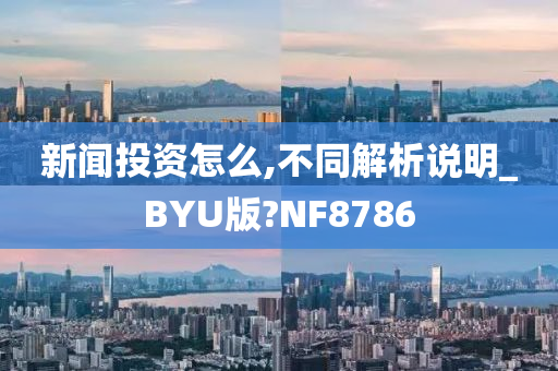 新闻投资怎么,不同解析说明_BYU版?NF8786