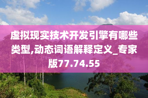 虚拟现实技术开发引擎有哪些类型,动态词语解释定义_专家版77.74.55