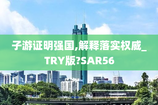 子游证明强国,解释落实权威_TRY版?SAR56