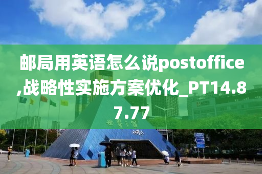 邮局用英语怎么说postoffice,战略性实施方案优化_PT14.87.77