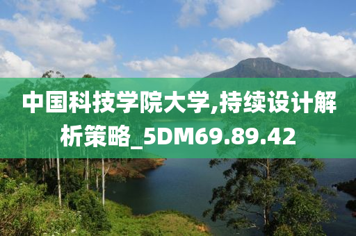 中国科技学院大学,持续设计解析策略_5DM69.89.42