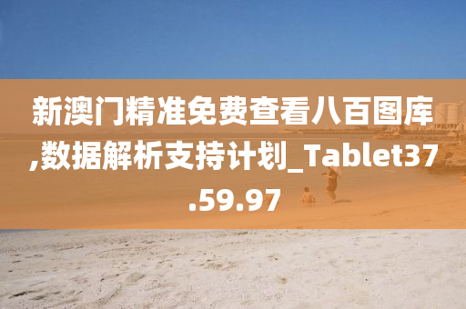 新澳门精准免费查看八百图库,数据解析支持计划_Tablet37.59.97