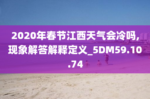 2020年春节江西天气会冷吗,现象解答解释定义_5DM59.10.74