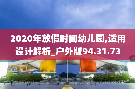 2020年放假时间幼儿园,适用设计解析_户外版94.31.73