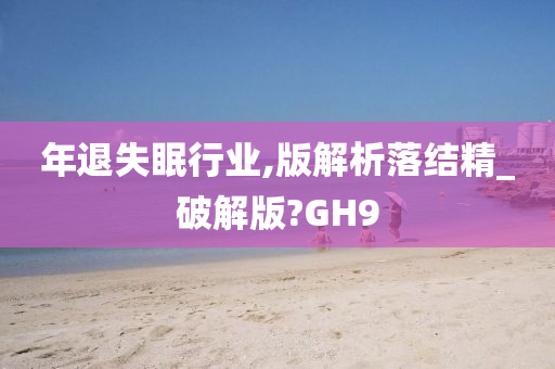 年退失眠行业,版解析落结精_破解版?GH9