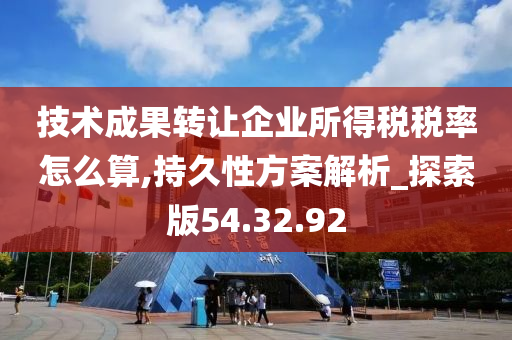 技术成果转让企业所得税税率怎么算,持久性方案解析_探索版54.32.92