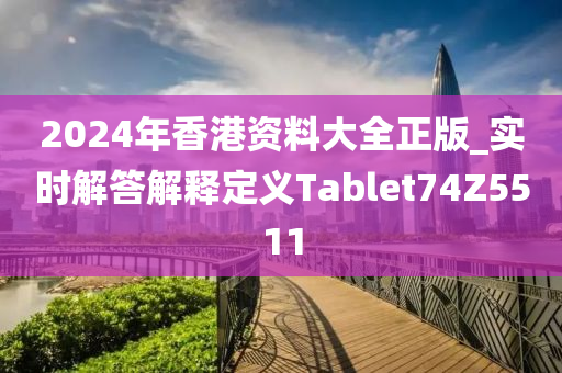 2024年香港资料大全正版_实时解答解释定义Tablet74Z5511