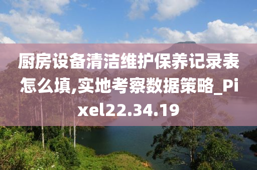 厨房设备清洁维护保养记录表怎么填,实地考察数据策略_Pixel22.34.19