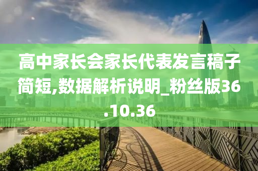 高中家长会家长代表发言稿子简短,数据解析说明_粉丝版36.10.36