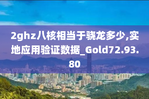 2ghz八核相当于骁龙多少,实地应用验证数据_Gold72.93.80