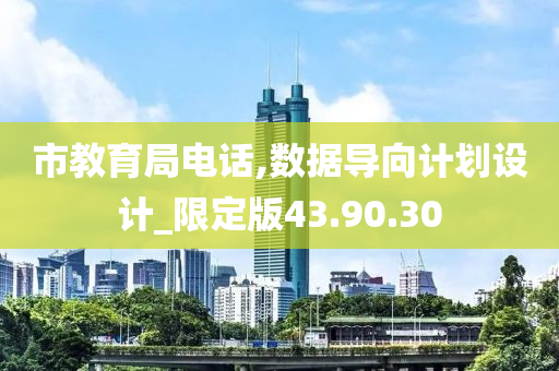 市教育局电话,数据导向计划设计_限定版43.90.30