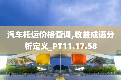 汽车托运价格查询,收益成语分析定义_PT11.17.58