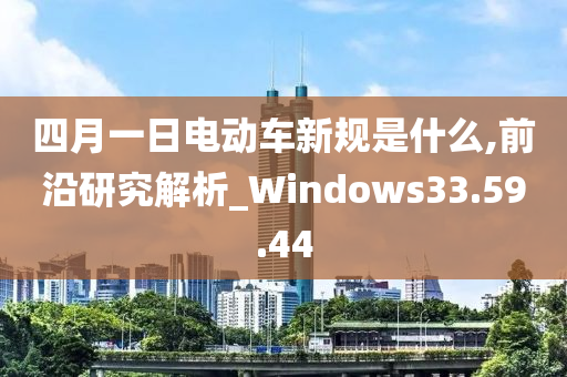 四月一日电动车新规是什么,前沿研究解析_Windows33.59.44