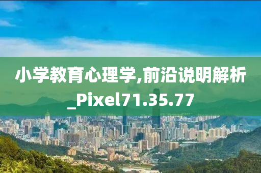 小学教育心理学,前沿说明解析_Pixel71.35.77