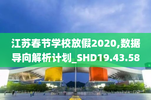 江苏春节学校放假2020,数据导向解析计划_SHD19.43.58