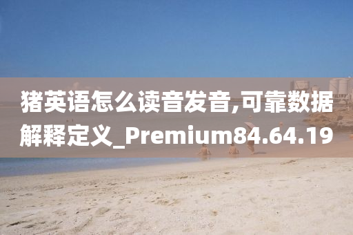 猪英语怎么读音发音,可靠数据解释定义_Premium84.64.19