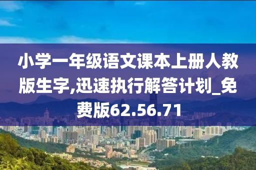 小学一年级语文课本上册人教版生字,迅速执行解答计划_免费版62.56.71