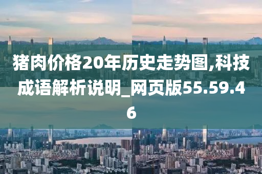 猪肉价格20年历史走势图,科技成语解析说明_网页版55.59.46