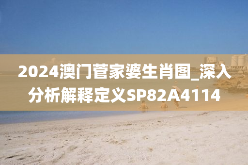 2024澳门菅家婆生肖图_深入分析解释定义SP82A4114