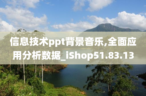 信息技术ppt背景音乐,全面应用分析数据_iShop51.83.13