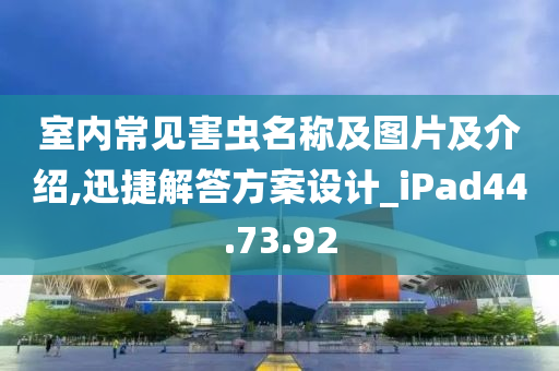 室内常见害虫名称及图片及介绍,迅捷解答方案设计_iPad44.73.92