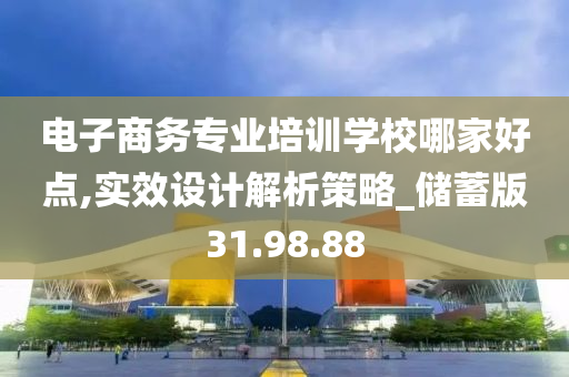 电子商务专业培训学校哪家好点,实效设计解析策略_储蓄版31.98.88