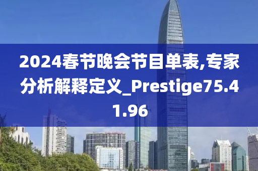 2024春节晚会节目单表,专家分析解释定义_Prestige75.41.96