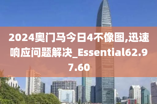 2024奥门马今日4不像图,迅速响应问题解决_Essential62.97.60