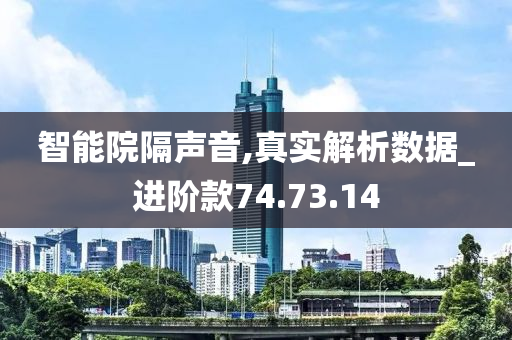 智能院隔声音,真实解析数据_进阶款74.73.14