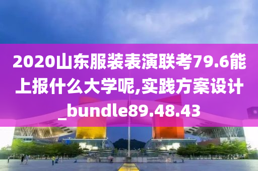 2020山东服装表演联考79.6能上报什么大学呢,实践方案设计_bundle89.48.43