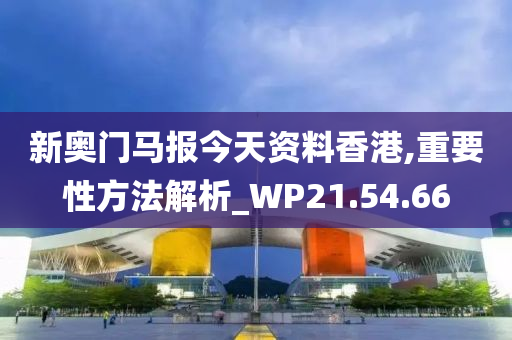 新奥门马报今天资料香港,重要性方法解析_WP21.54.66