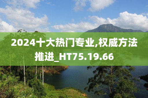 2024十大热门专业,权威方法推进_HT75.19.66