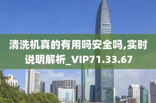 清洗机真的有用吗安全吗,实时说明解析_VIP71.33.67