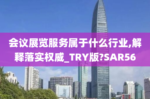 会议展览服务属于什么行业,解释落实权威_TRY版?SAR56