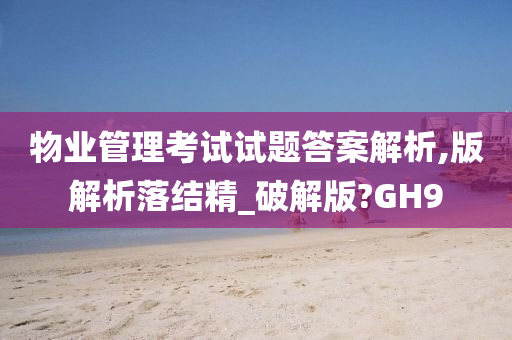 物业管理考试试题答案解析,版解析落结精_破解版?GH9