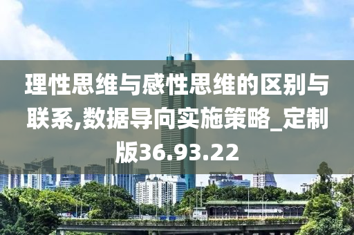 理性思维与感性思维的区别与联系,数据导向实施策略_定制版36.93.22